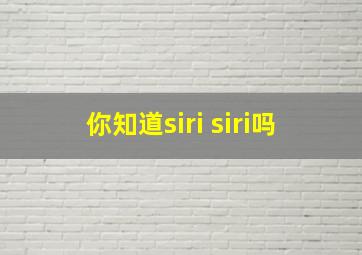 你知道siri siri吗